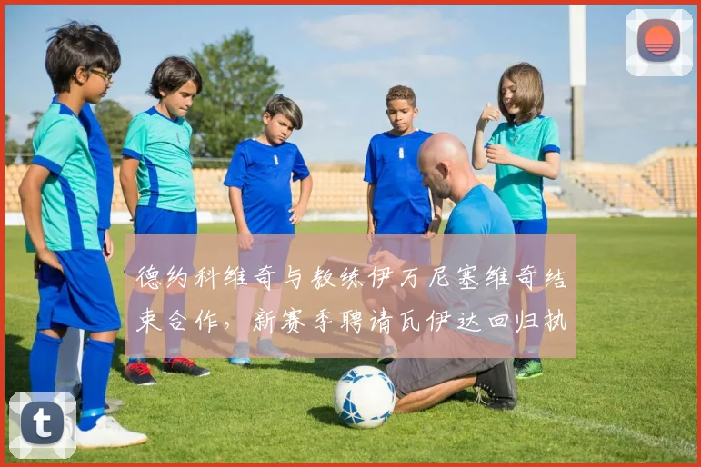 德约科维奇与教练伊万尼塞维奇结束合作，新赛季聘请瓦伊达回归执教